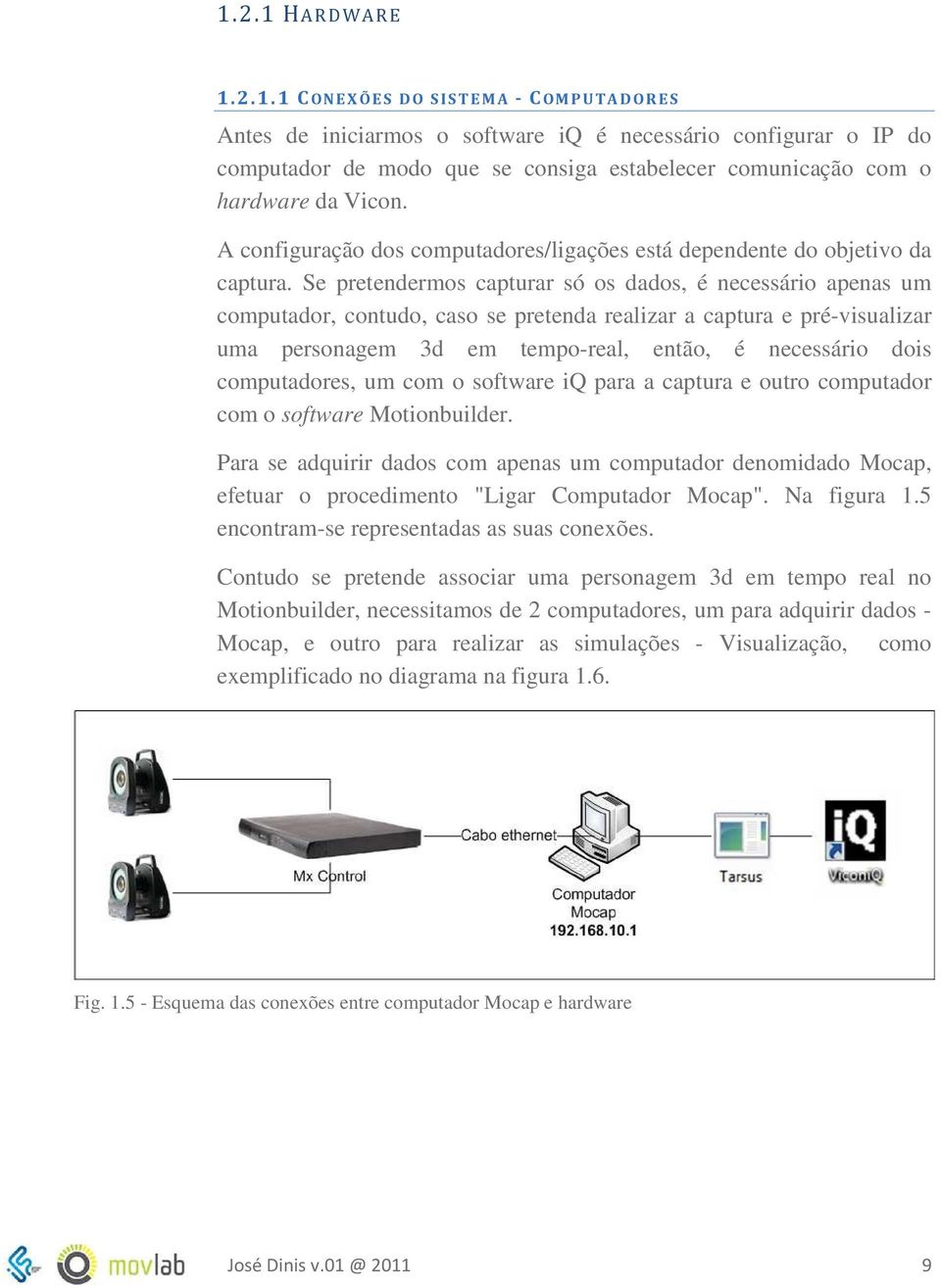 Se pretendermos capturar só os dados, é necessário apenas um computador, contudo, caso se pretenda realizar a captura e pré-visualizar uma personagem 3d em tempo-real, então, é necessário dois