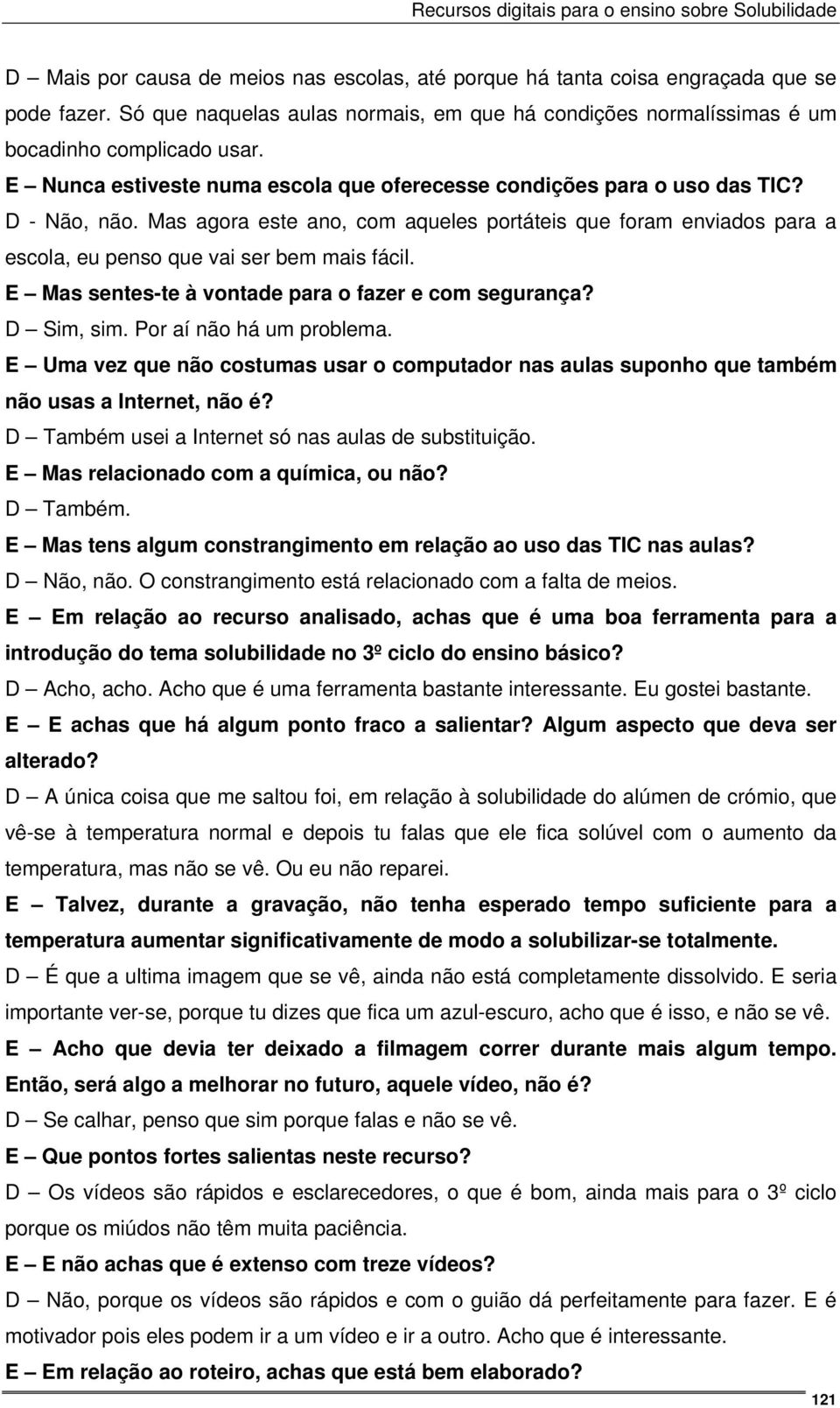 Mas agora este ano, com aqueles portáteis que foram enviados para a escola, eu penso que vai ser bem mais fácil. E Mas sentes-te à vontade para o fazer e com segurança? D Sim, sim.