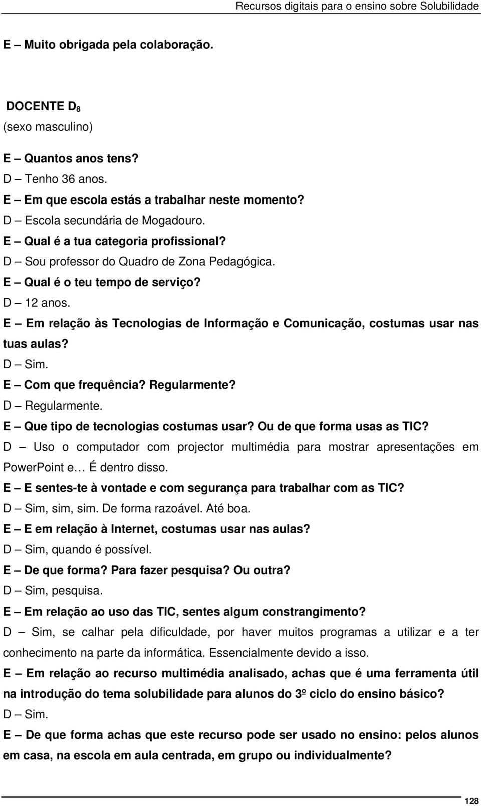 E Em relação às Tecnologias de Informação e Comunicação, costumas usar nas tuas aulas? D Sim. E Com que frequência? Regularmente? D Regularmente. E Que tipo de tecnologias costumas usar?