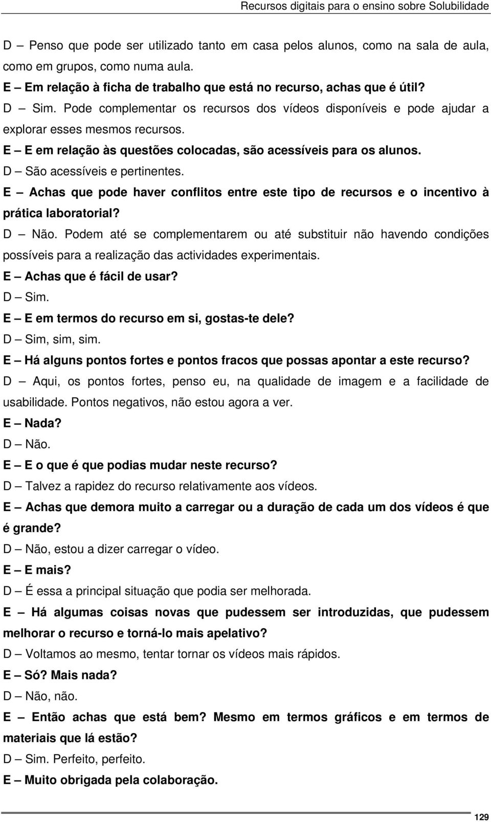 D São acessíveis e pertinentes. E Achas que pode haver conflitos entre este tipo de recursos e o incentivo à prática laboratorial? D Não.