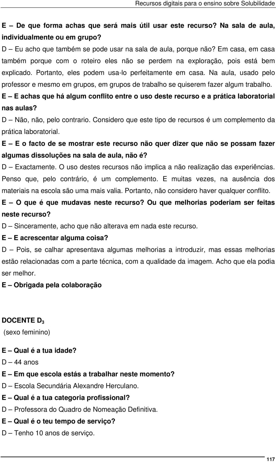 Na aula, usado pelo professor e mesmo em grupos, em grupos de trabalho se quiserem fazer algum trabalho. E E achas que há algum conflito entre o uso deste recurso e a prática laboratorial nas aulas?