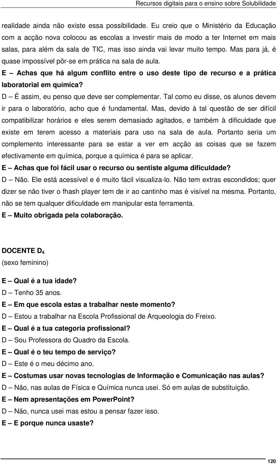 Mas para já, é quase impossível pôr-se em prática na sala de aula. E Achas que há algum conflito entre o uso deste tipo de recurso e a prática laboratorial em química?