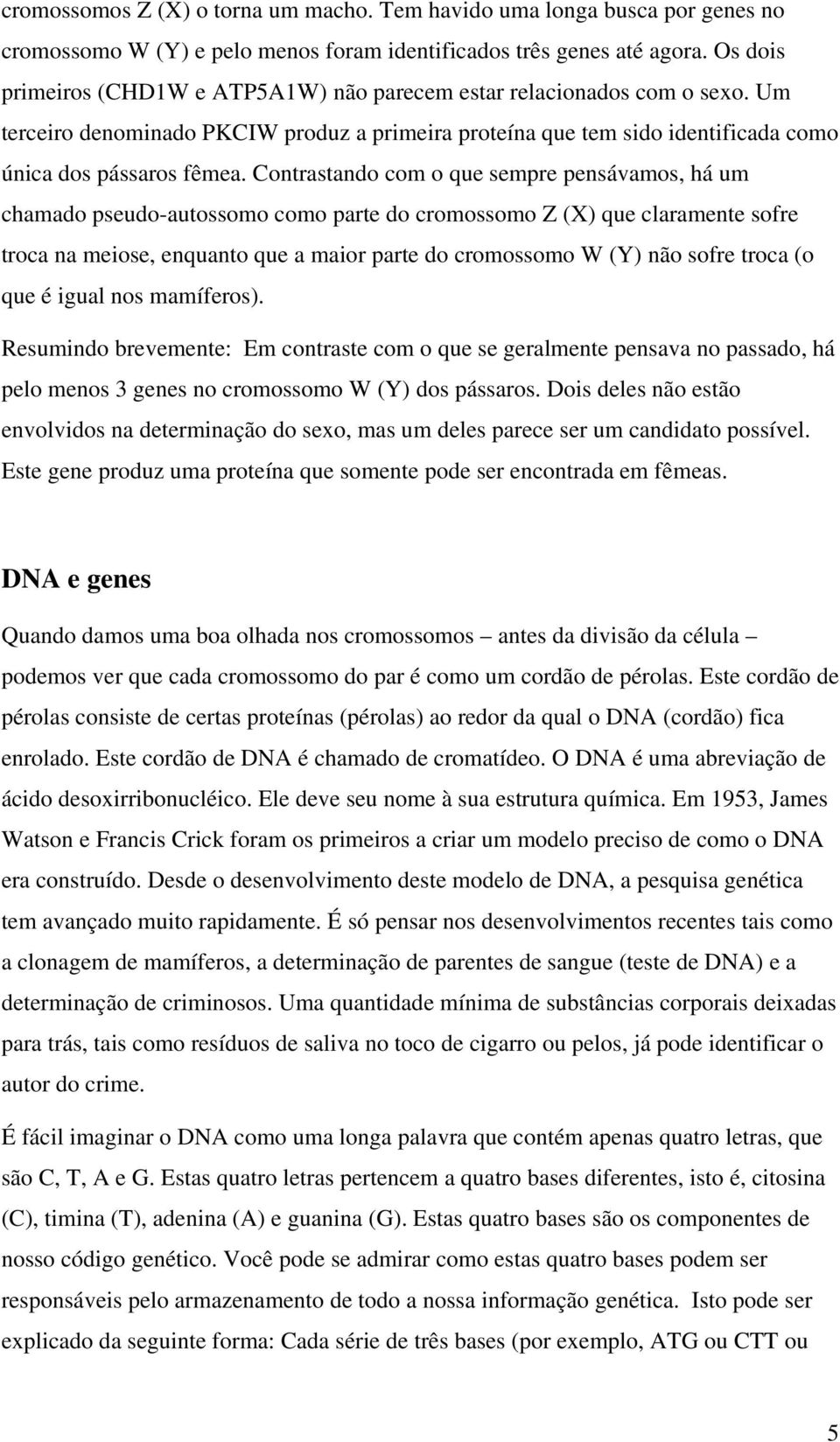 Contrastando com o que sempre pensávamos, há um chamado pseudo-autossomo como parte do cromossomo Z () que claramente sofre troca na meiose, enquanto que a maior parte do cromossomo W (Y) não sofre