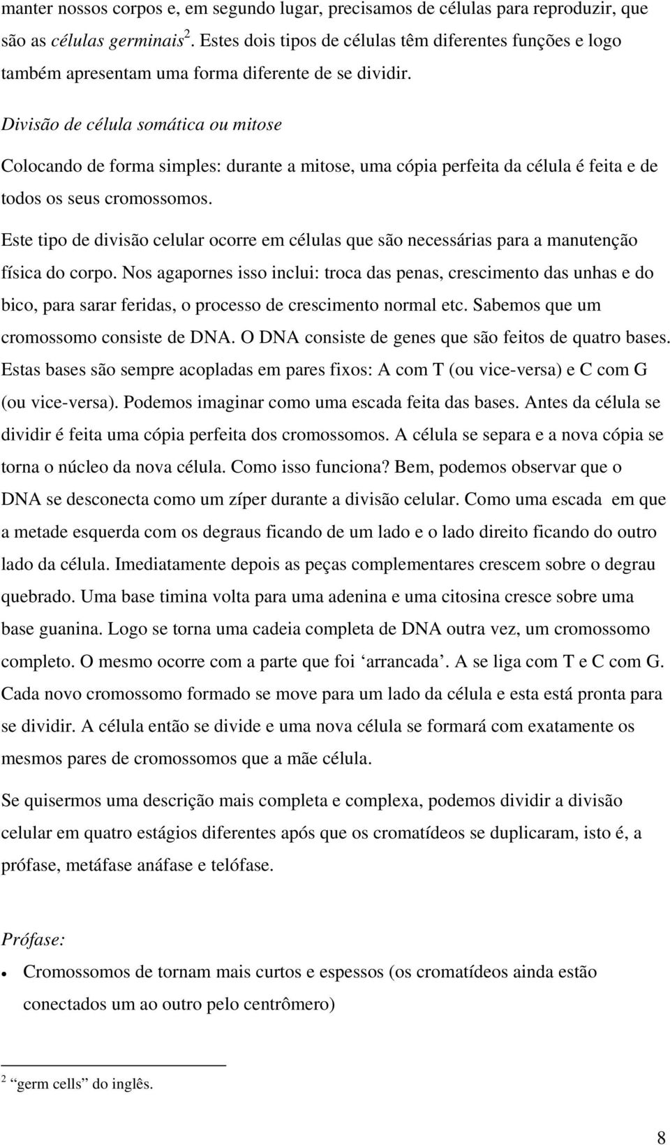 Divisão de célula somática ou mitose Colocando de forma simples: durante a mitose, uma cópia perfeita da célula é feita e de todos os seus cromossomos.