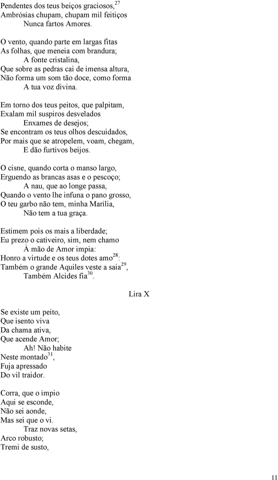 Em torno dos teus peitos, que palpitam, Exalam mil suspiros desvelados Enxames de desejos; Se encontram os teus olhos descuidados, Por mais que se atropelem, voam, chegam, E dão furtivos beijos.