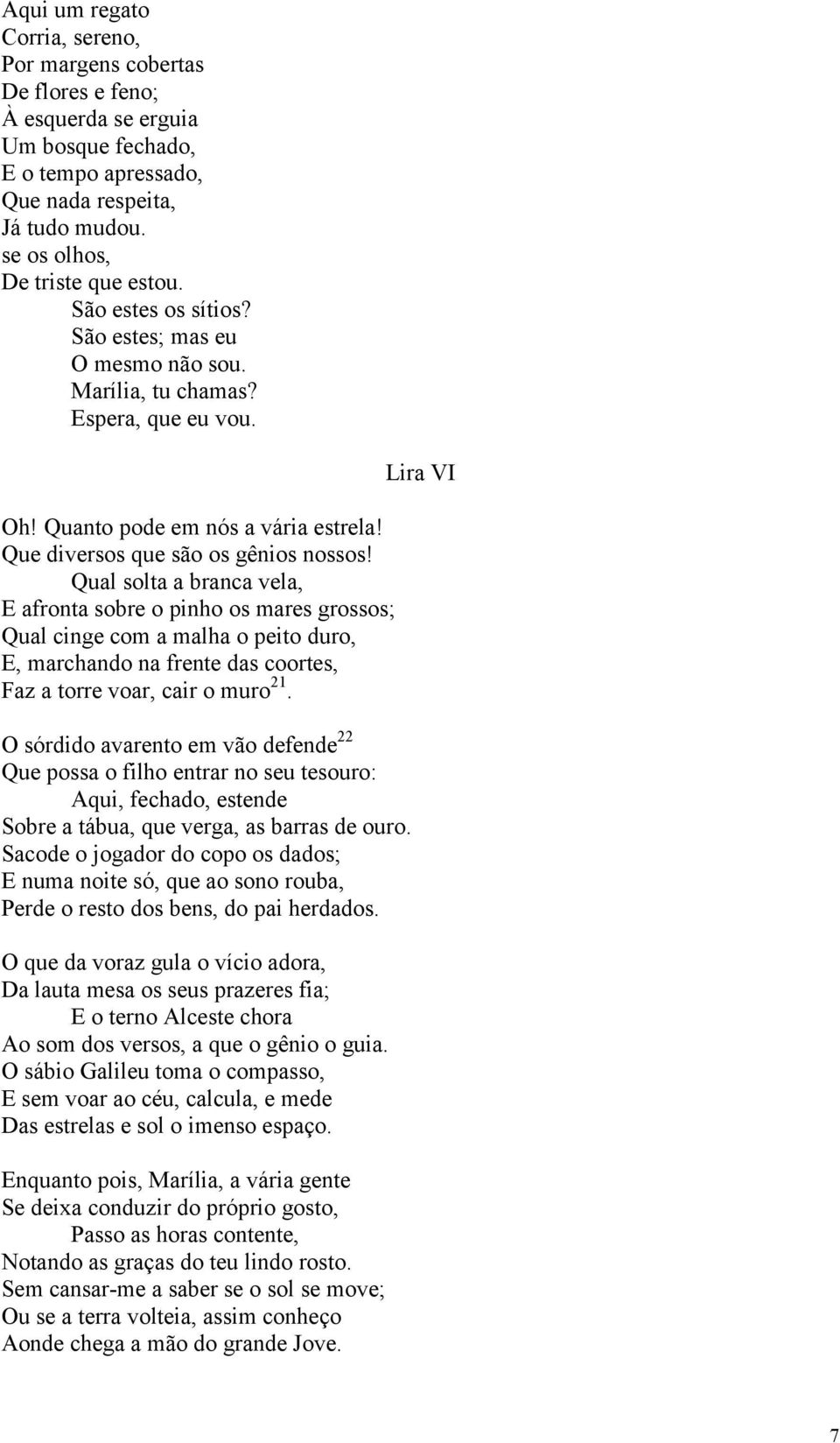 Qual solta a branca vela, E afronta sobre o pinho os mares grossos; Qual cinge com a malha o peito duro, E, marchando na frente das coortes, Faz a torre voar, cair o muro 21.