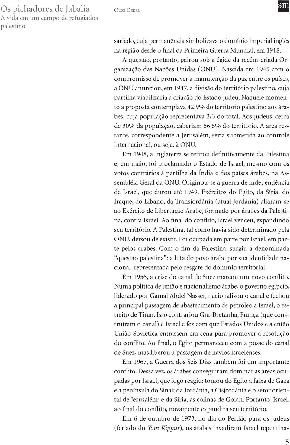 Nascida em 1945 com o compromisso de promover a manutenção da paz entre os países, a ONU anunciou, em 1947, a divisão do território, cuja partilha viabilizaria a criação do Estado judeu.