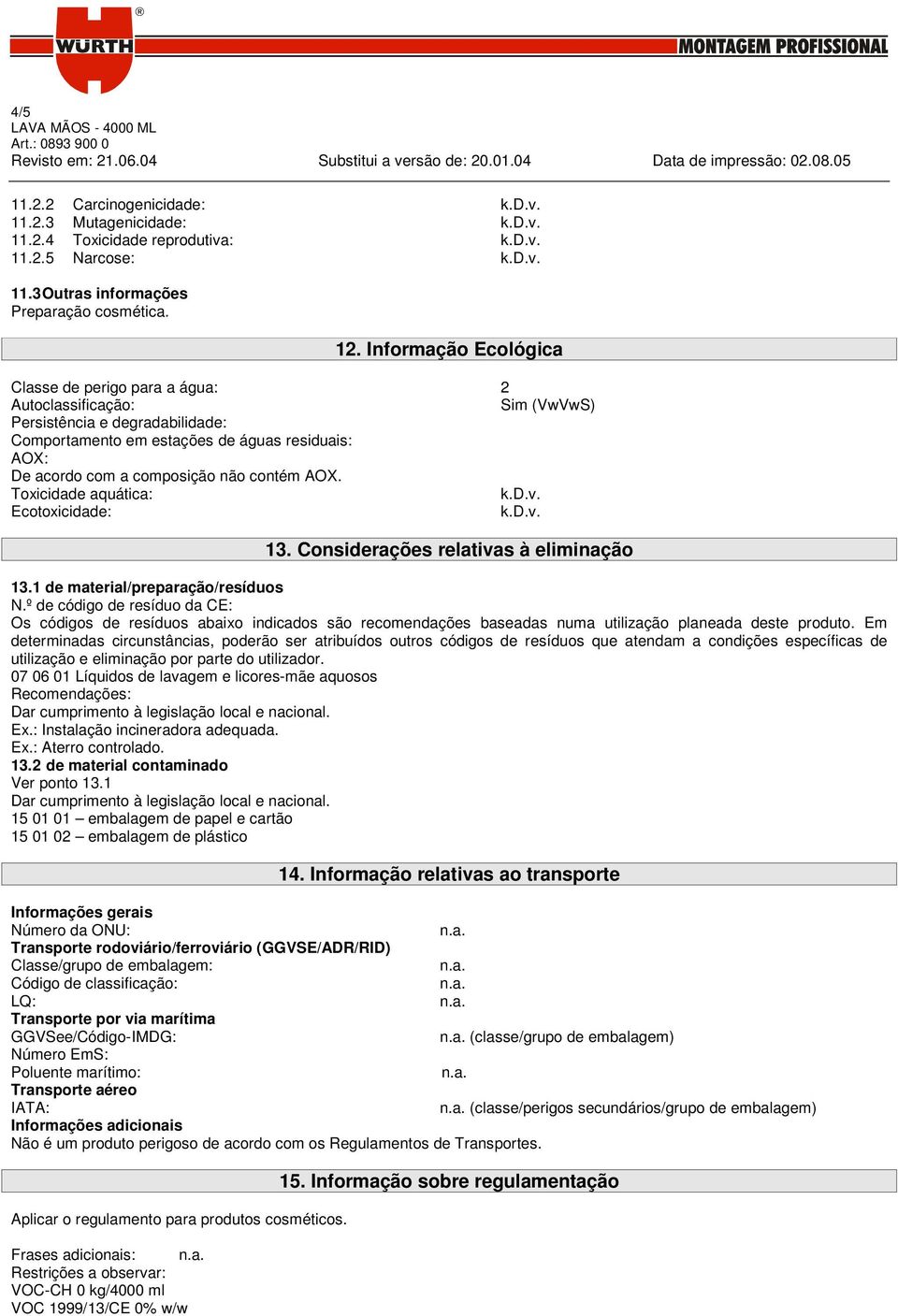 contém AOX. Toxicidade aquática: Ecotoxicidade: 13. Considerações relativas à eliminação 13.1 de material/preparação/resíduos N.