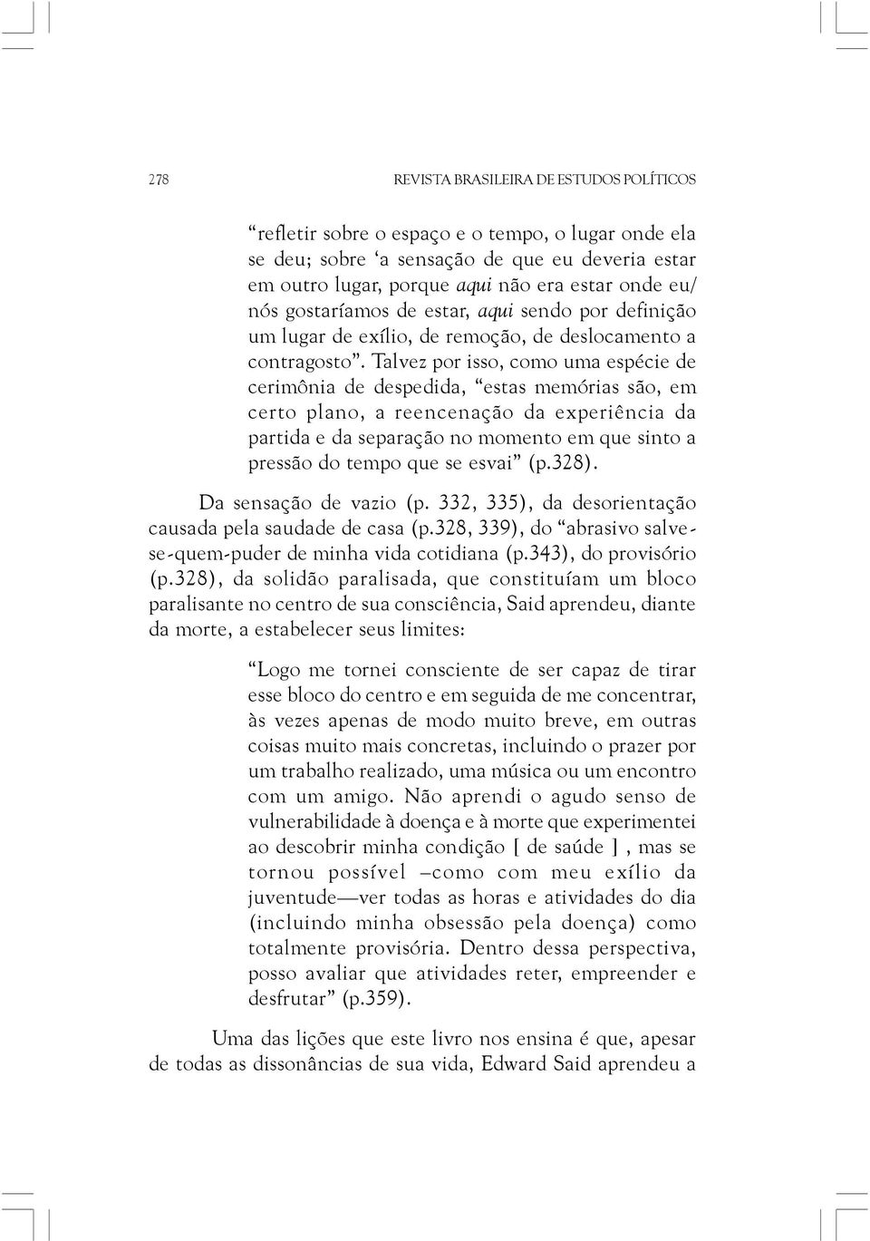 Talvez por isso, como uma espécie de cerimônia de despedida, estas memórias são, em certo plano, a reencenação da experiência da partida e da separação no momento em que sinto a pressão do tempo que