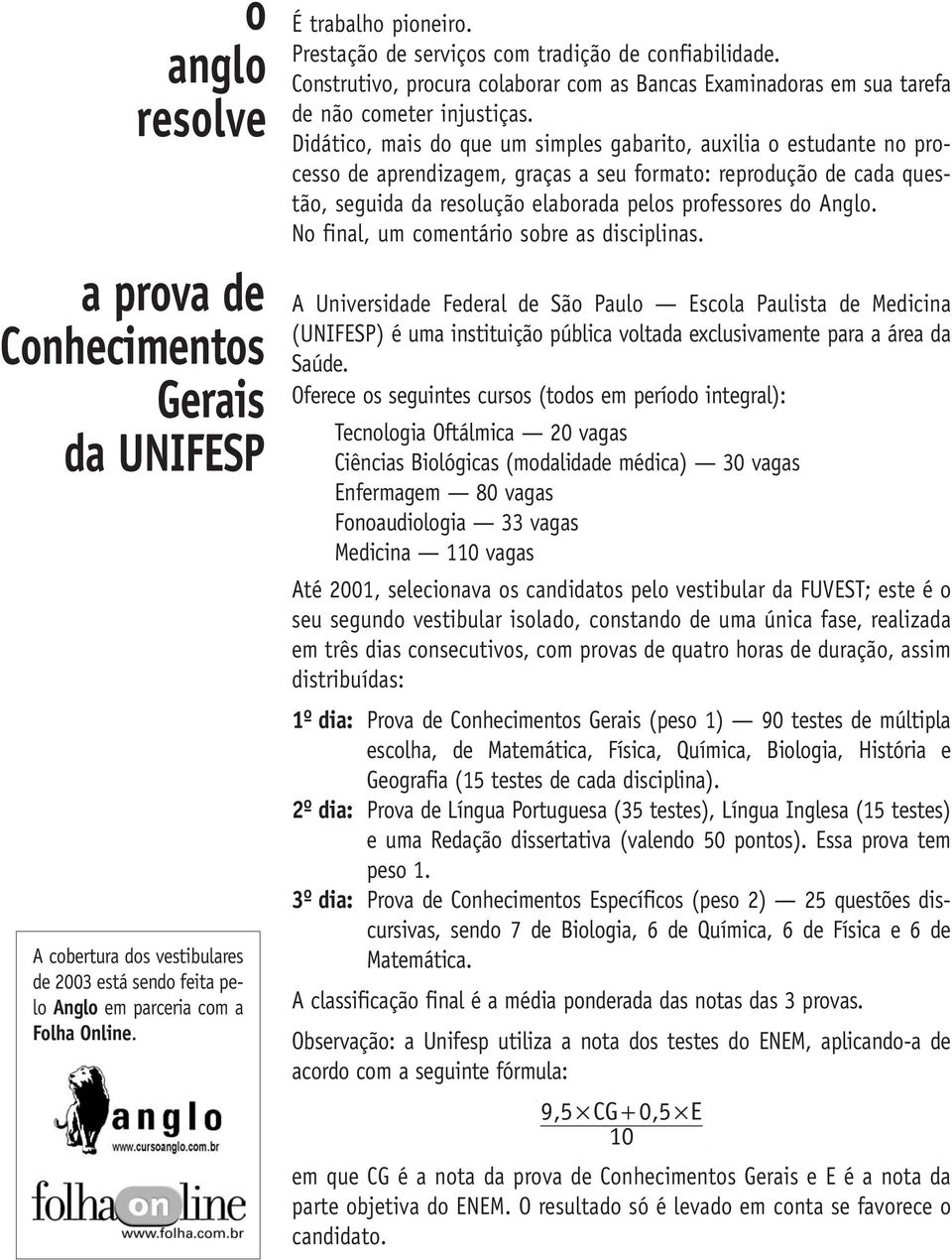 Didático, mais do que um simples gabarito, auxilia o estudante no processo de aprendizagem, graças a seu formato: reprodução de cada questão, seguida da resolução elaborada pelos professores do Anglo.