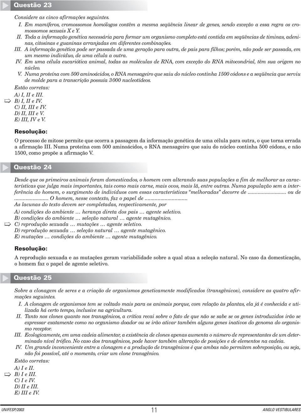 A informação genética pode ser passada de uma geração para outra, de pais para filhos; porém, não pode ser passada, em um mesmo indivíduo, de uma célula a outra. IV.