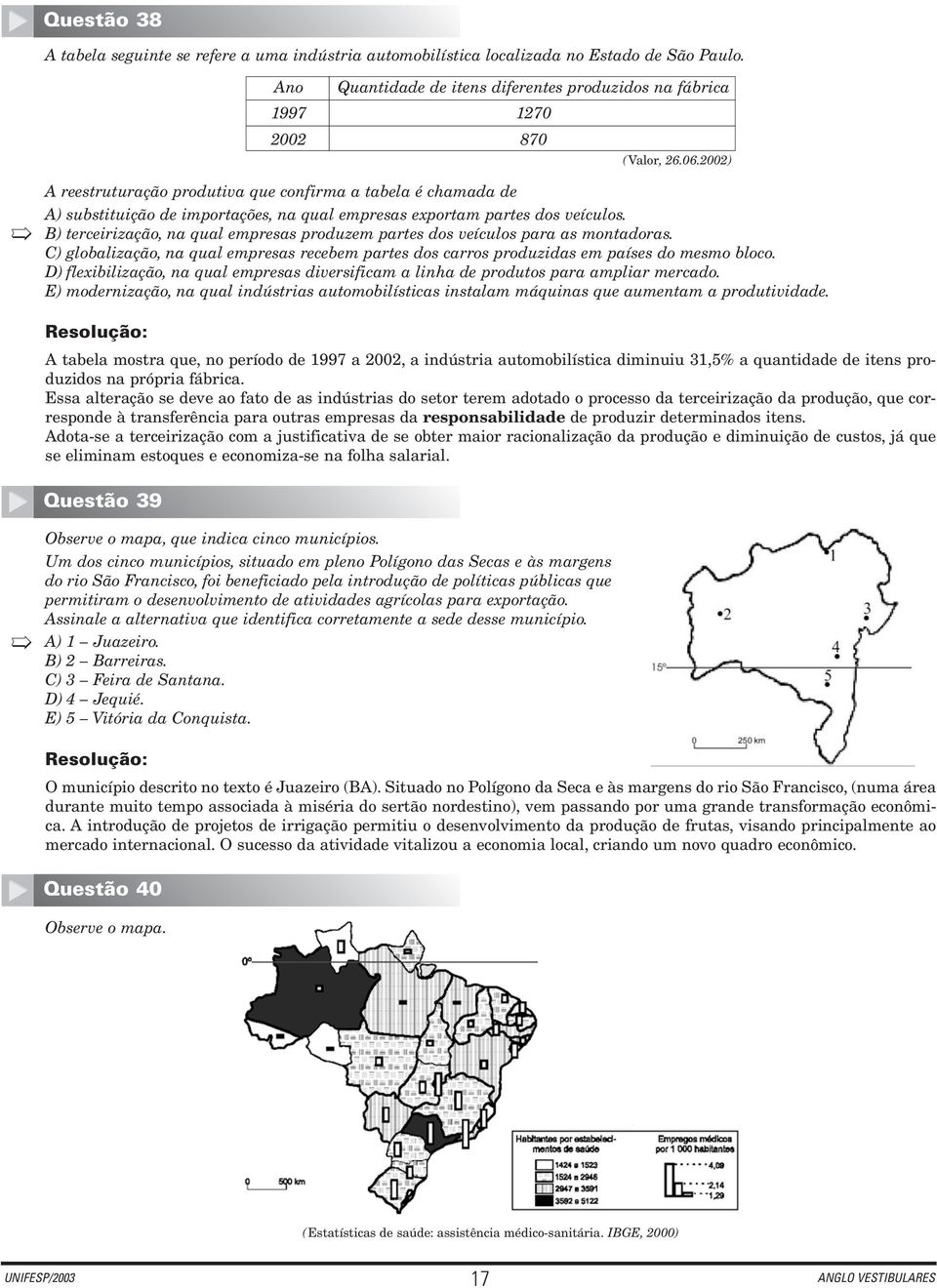 B) terceirização, na qual empresas produzem partes dos veículos para as montadoras. C) globalização, na qual empresas recebem partes dos carros produzidas em países do mesmo bloco.