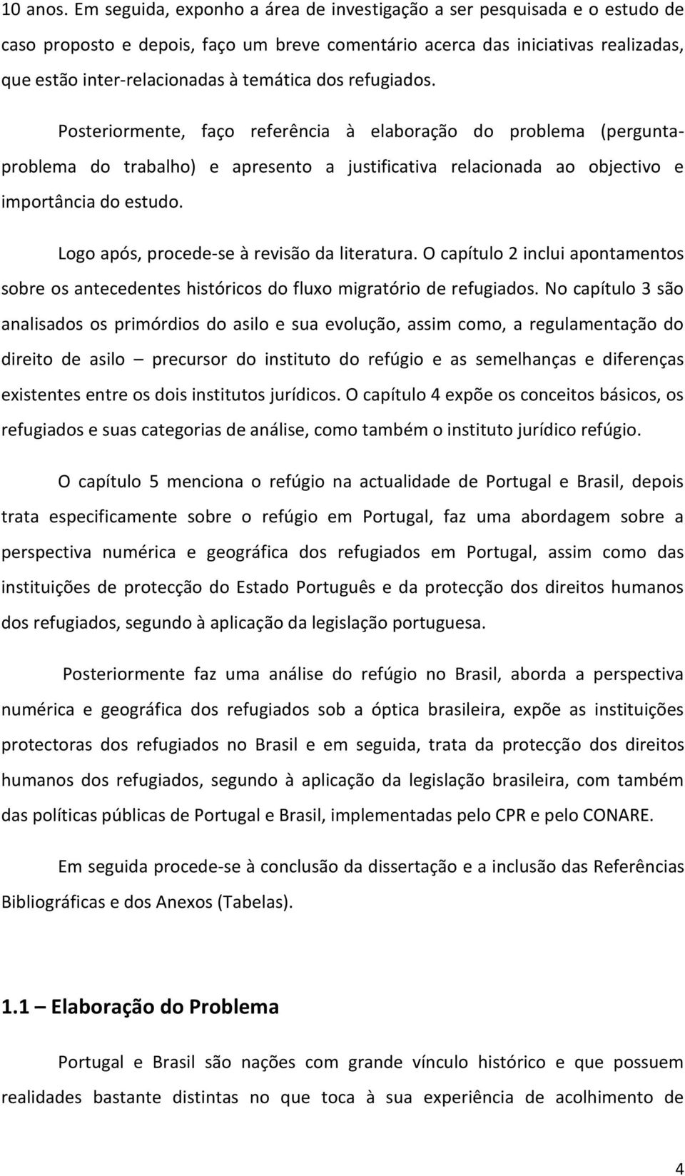 dos refugiados. Posteriormente, faço referência à elaboração do problema (perguntaproblema do trabalho) e apresento a justificativa relacionada ao objectivo e importância do estudo.