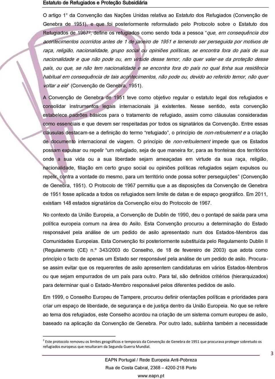 perseguida por motivos de raça, religião, nacionalidade, grupo social ou opiniões políticas, se encontra fora do país de sua nacionalidade e que não pode ou, em virtude desse temor, não quer valer-se