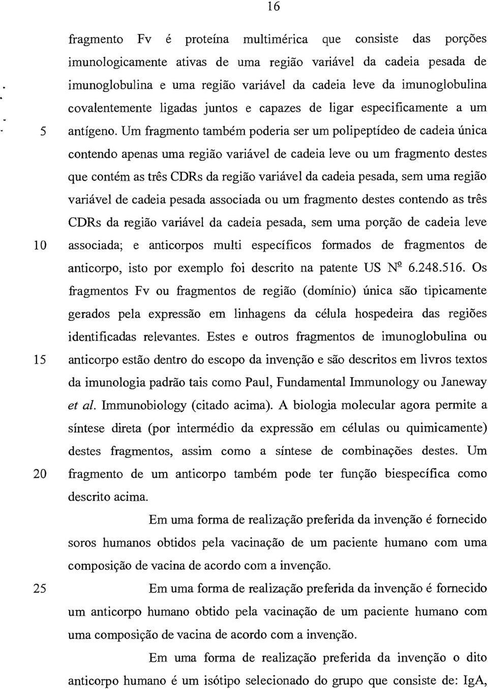 Um fragmento também poderia ser um polipeptídeo de cadeia única contendo apenas uma região variável de cadeia leve ou um fragmento destes que contém as três CDRs da região variável da cadeia pesada,