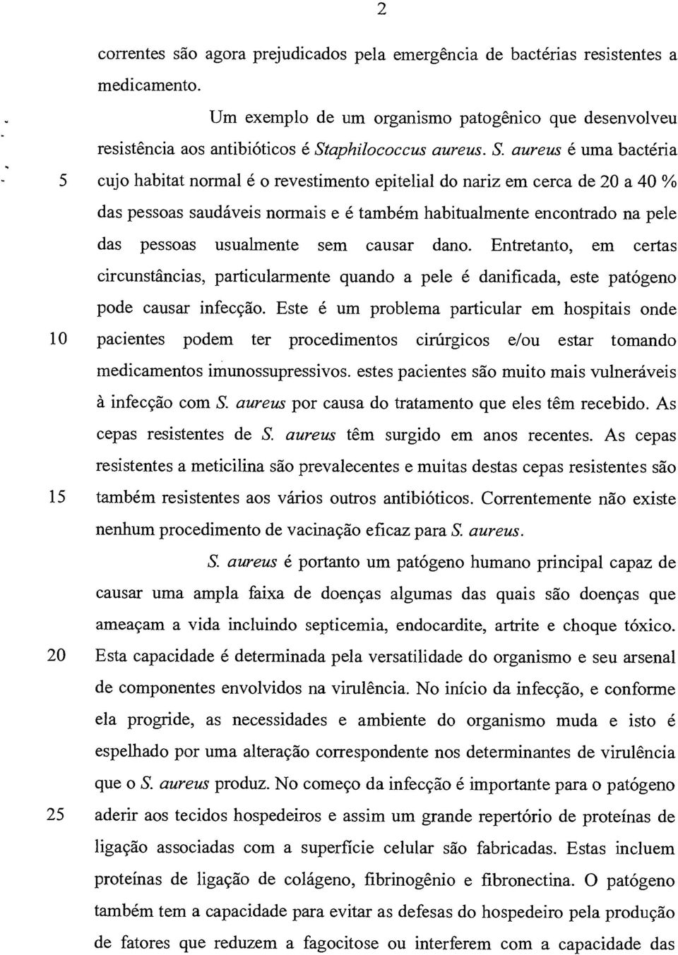 usualmente sem causar dano. Entretanto, em certas circunstâncias, particularmente quando a pele é danificada, este patógeno pode causar infecção.