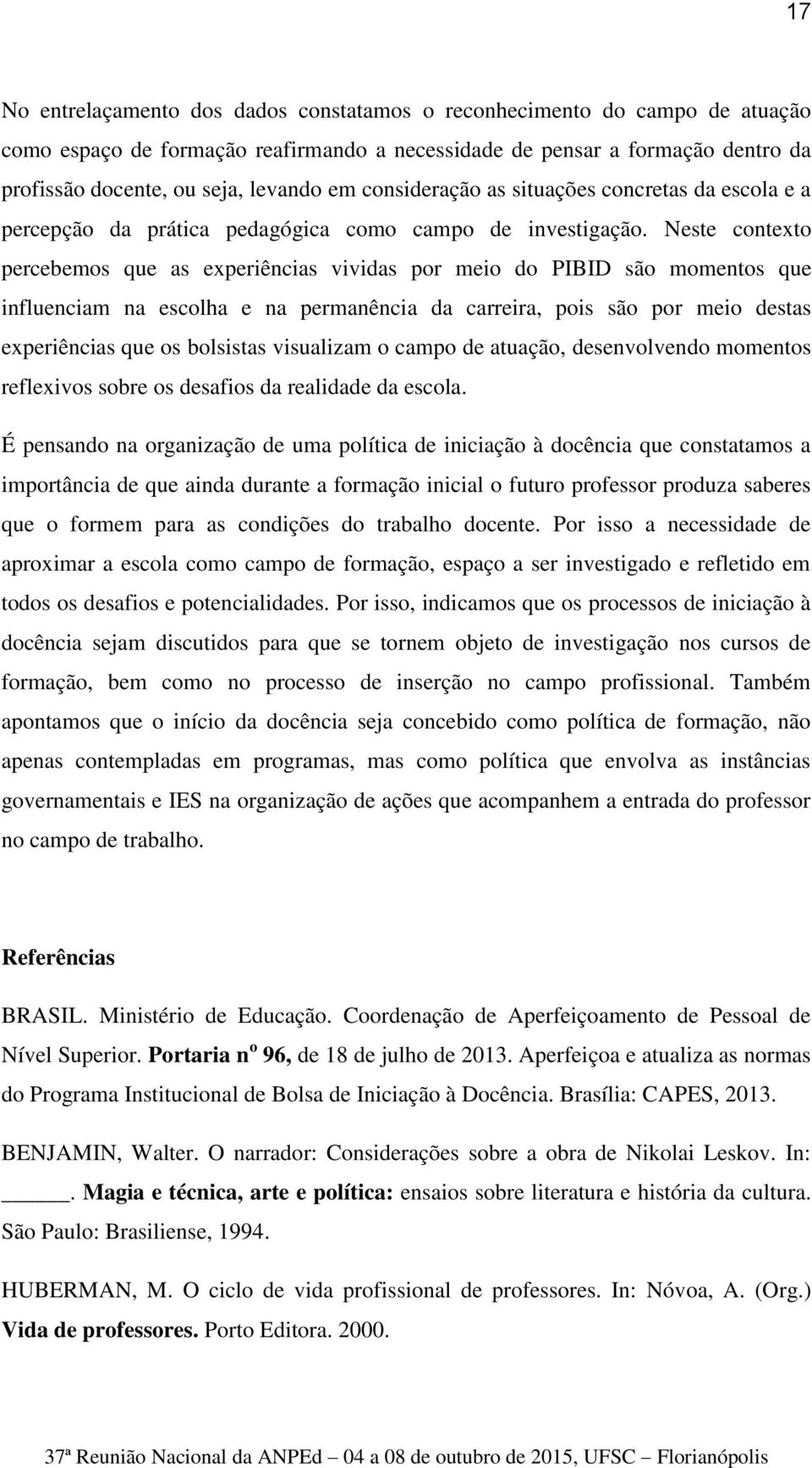 Neste contexto percebemos que as experiências vividas por meio do PIBID são momentos que influenciam na escolha e na permanência da carreira, pois são por meio destas experiências que os bolsistas