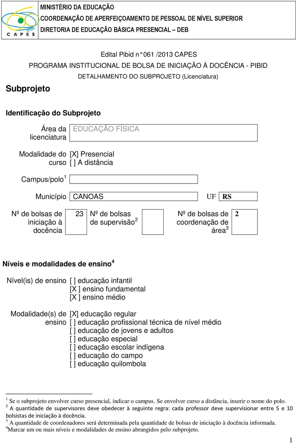 A distância Município CANOAS UF RS Nº de bolsas de iniciação à docência 23 Nº de bolsas de supervisão 2 Nº de bolsas de coordenação de área 3 2 Níveis e modalidades de ensino 4 Nível(is) de ensino [