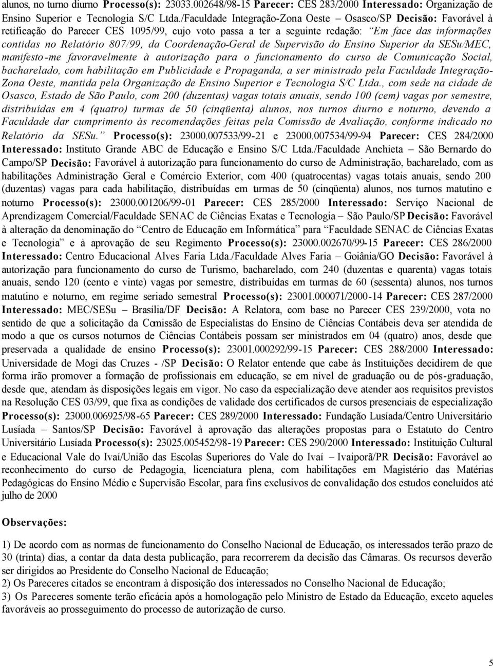 Coordenação-Geral de Supervisão do Ensino Superior da SESu/MEC, manifesto -me favoravelmente à autorização para o funcionamento do curso de Comunicação Social, bacharelado, com habilitação em