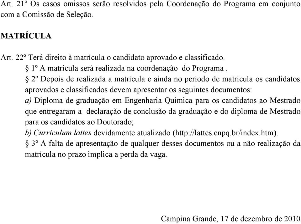 2º Depois de realizada a matrícula e ainda no período de matrícula os candidatos aprovados e classificados devem apresentar os seguintes documentos: a) Diploma de graduação em Engenharia Química para