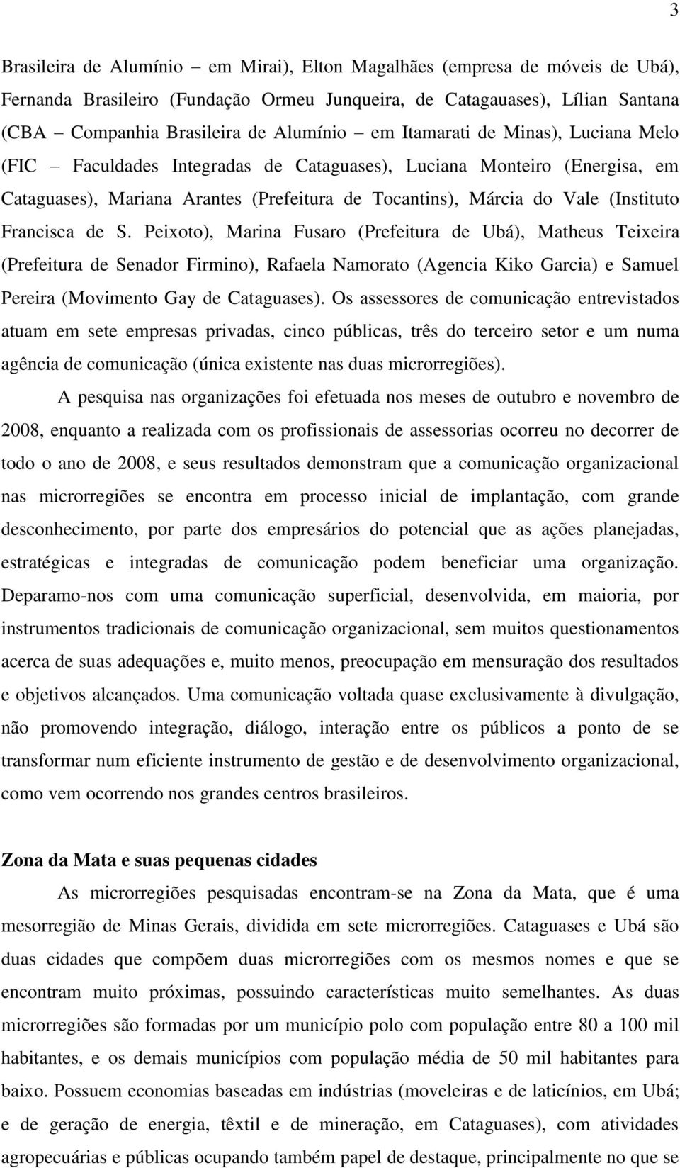 de S. Peixoto), Marina Fusaro (Prefeitura de Ubá), Matheus Teixeira (Prefeitura de Senador Firmino), Rafaela Namorato (Agencia Kiko Garcia) e Samuel Pereira (Movimento Gay de Cataguases).