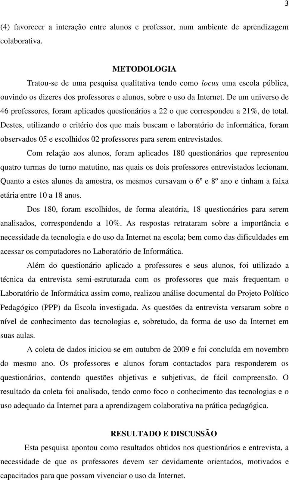 De um universo de 46 professores, foram aplicados questionários a 22 o que correspondeu a 21%, do total.