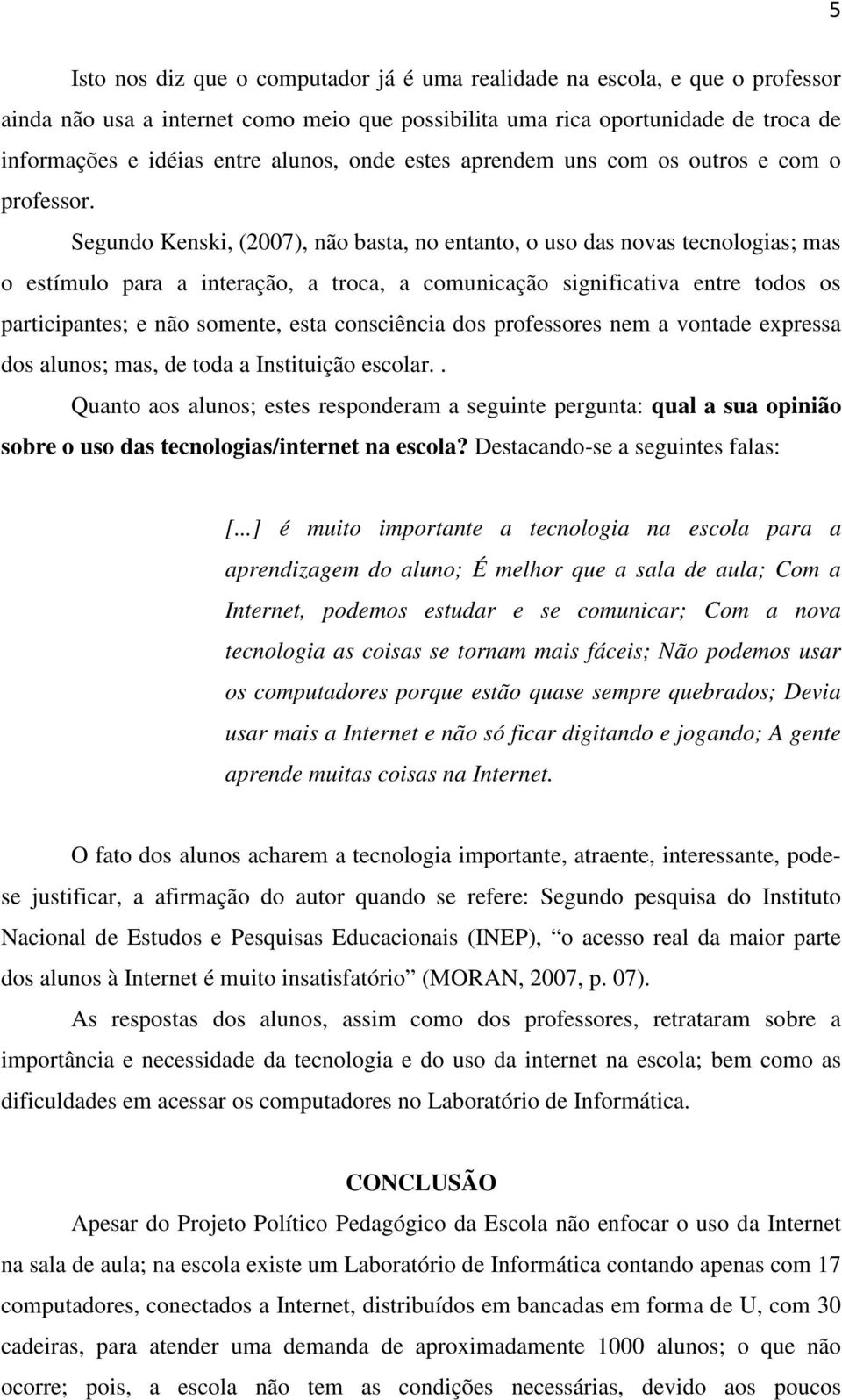 Segundo Kenski, (2007), não basta, no entanto, o uso das novas tecnologias; mas o estímulo para a interação, a troca, a comunicação significativa entre todos os participantes; e não somente, esta