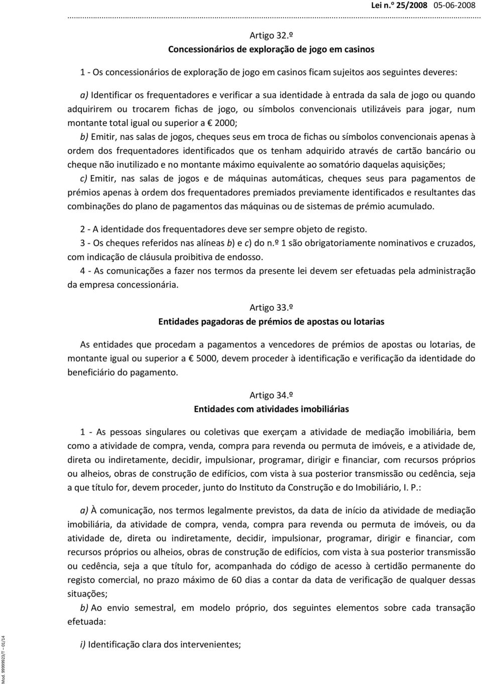 identidade à entrada da sala de jogo ou quando adquirirem ou trocarem fichas de jogo, ou símbolos convencionais utilizáveis para jogar, num montante total igual ou superior a 2000; b) Emitir, nas