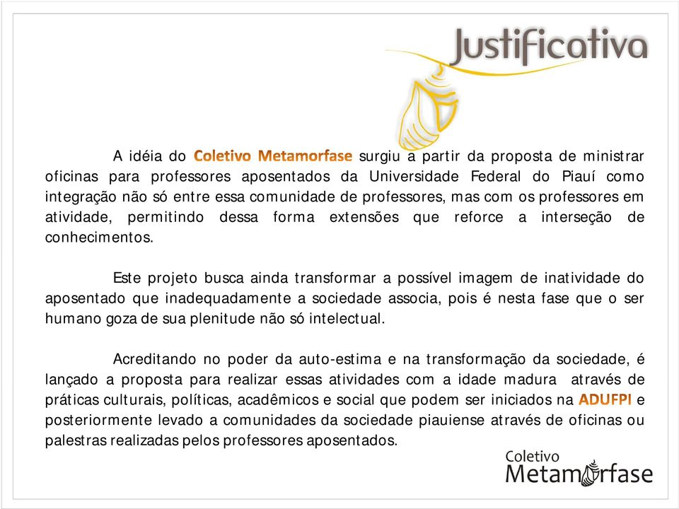 Este projeto busca ainda transformar a possível imagem de inatividade do aposentado que inadequadamente a sociedade associa, pois é nesta fase que o ser humano goza de sua plenitude não só