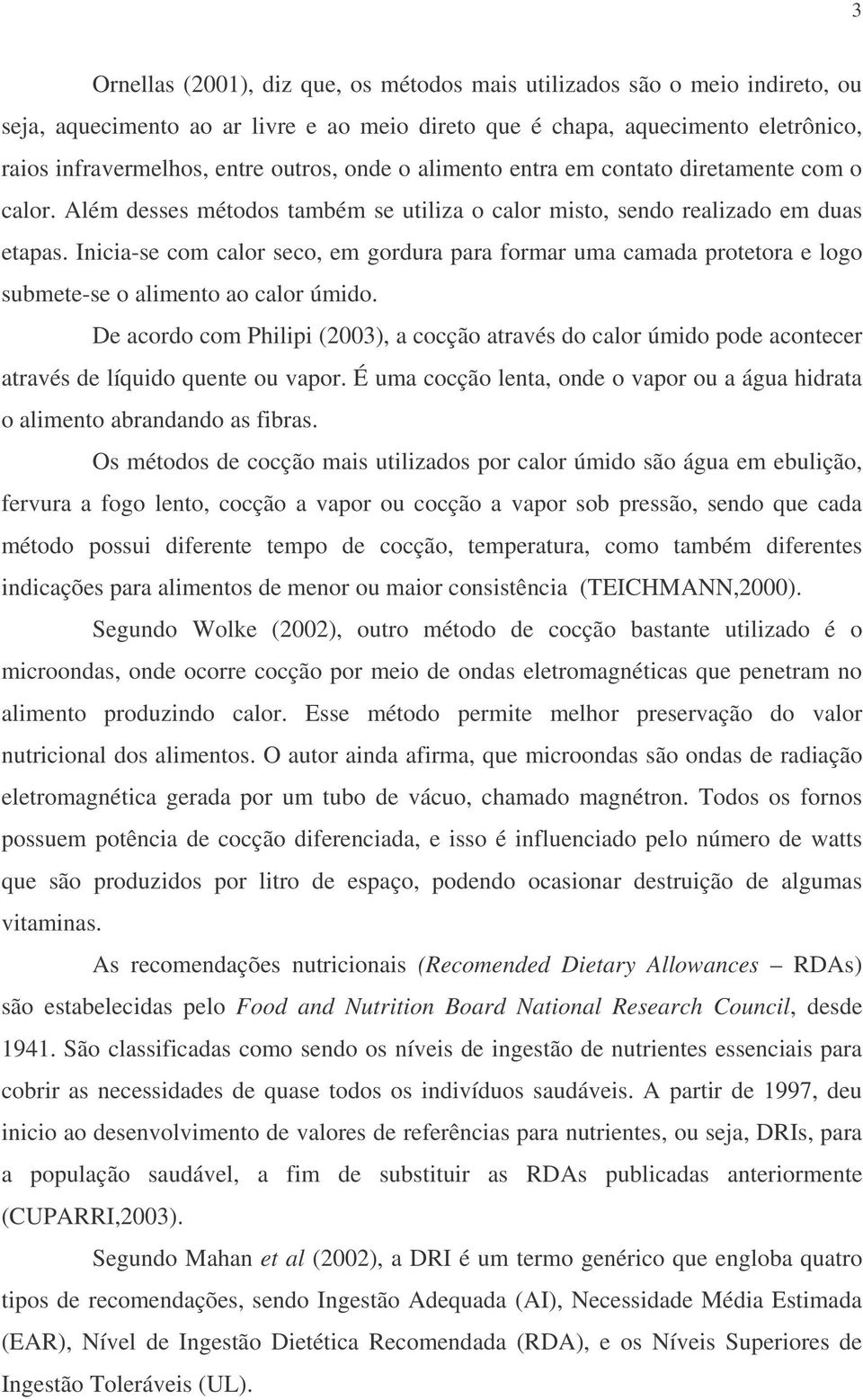 Inicia-se com calor seco, em gordura para formar uma camada protetora e logo submete-se o alimento ao calor úmido.