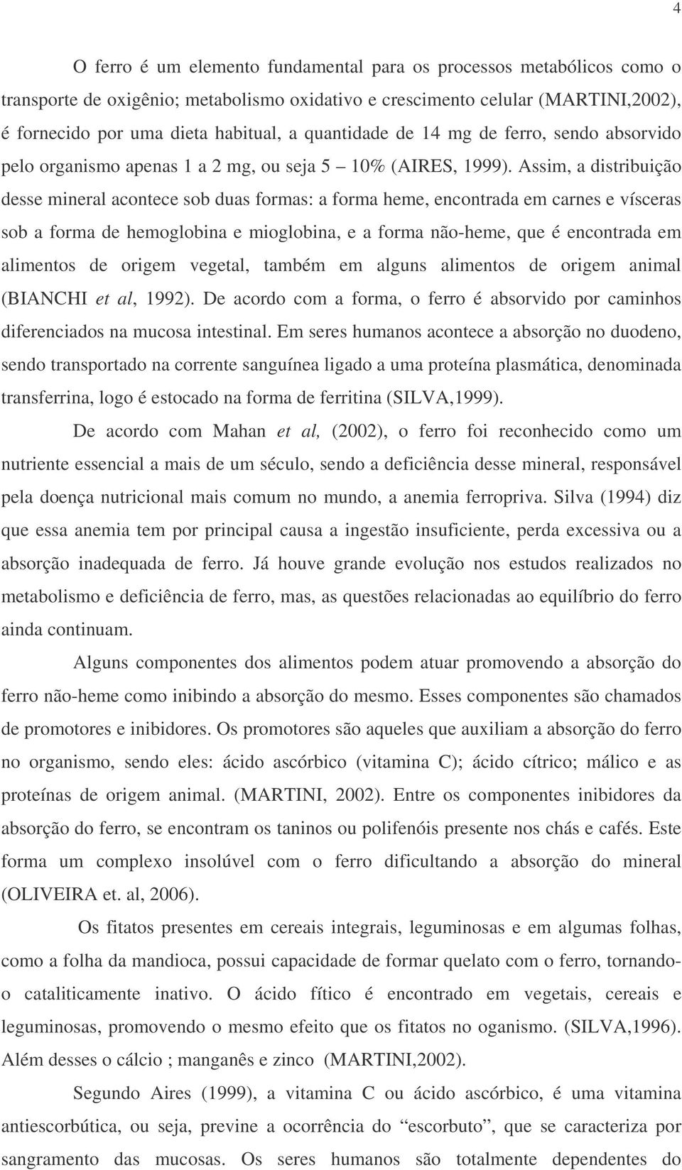 Assim, a distribuição desse mineral acontece sob duas formas: a forma heme, encontrada em carnes e vísceras sob a forma de hemoglobina e mioglobina, e a forma não-heme, que é encontrada em alimentos