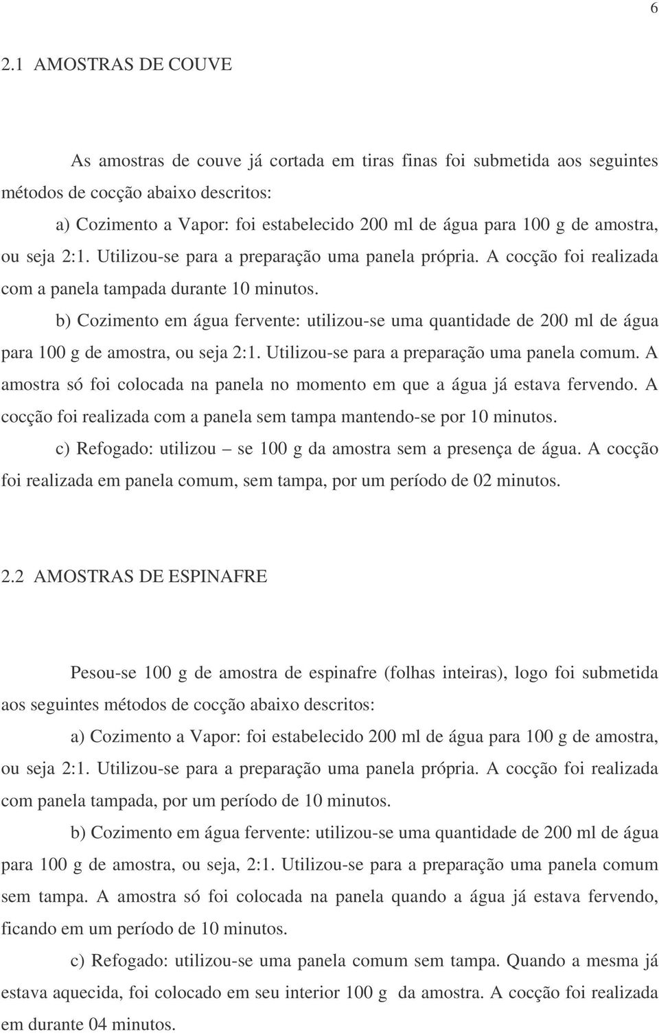 b) Cozimento em água fervente: utilizou-se uma quantidade de 200 ml de água para 100 g de amostra, ou seja 2:1. Utilizou-se para a preparação uma panela comum.