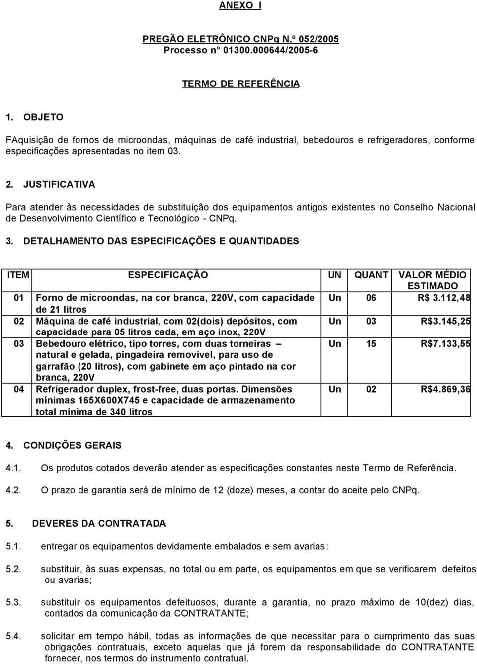 JUSTIFICATIVA Para atender às necessidades de substituição dos equipamentos antigos existentes no Conselho Nacional de Desenvolvimento Científico e Tecnológico - CNPq. 3.