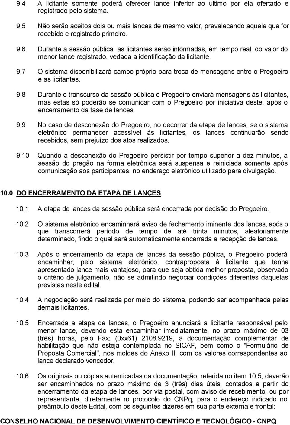 6 Durante a sessão pública, as licitantes serão informadas, em tempo real, do valor do menor lance registrado, vedada a identificação da licitante. 9.