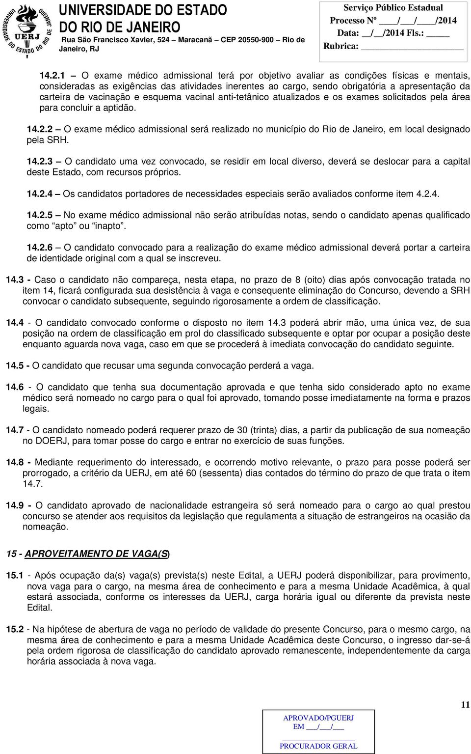 2 O exame médico admissional será realizado no município do Rio de Janeiro, em local designado pela SRH. 14.2.3 O candidato uma vez convocado, se residir em local diverso, deverá se deslocar para a capital deste Estado, com recursos próprios.