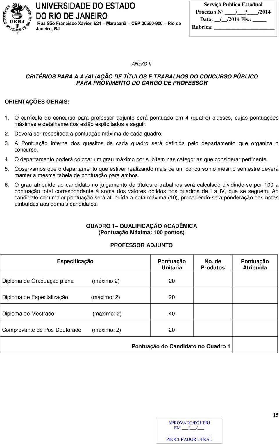 Deverá ser respeitada a pontuação máxima de cada quadro. 3. A Pontuação interna dos quesitos de cada quadro será definida pelo departamento que organiza o concurso. 4.