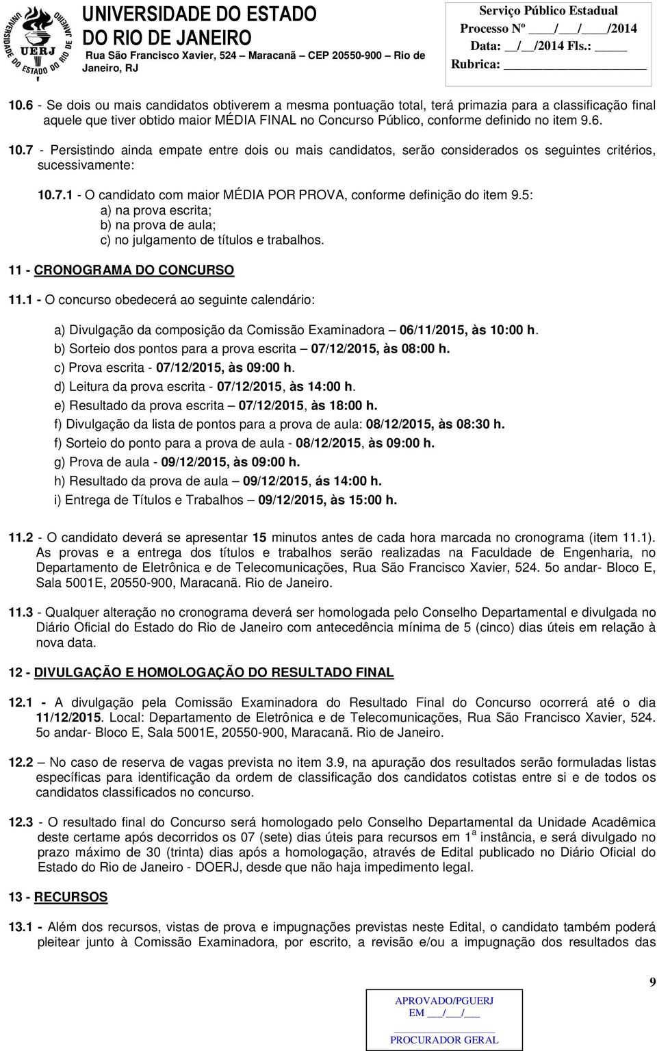 5: a) na prova escrita; b) na prova de aula; c) no julgamento de títulos e trabalhos. 11 - CRONOGRAMA DO CONCURSO 11.