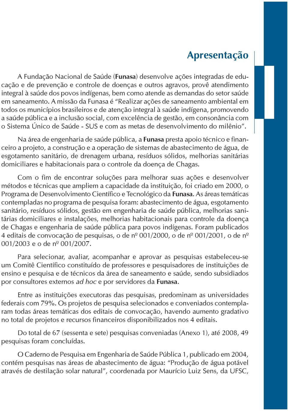 A missão da Funasa é Realizar ações de saneamento ambiental em todos os municípios brasileiros e de atenção integral à saúde indígena, promovendo a saúde pública e a inclusão social, com excelência