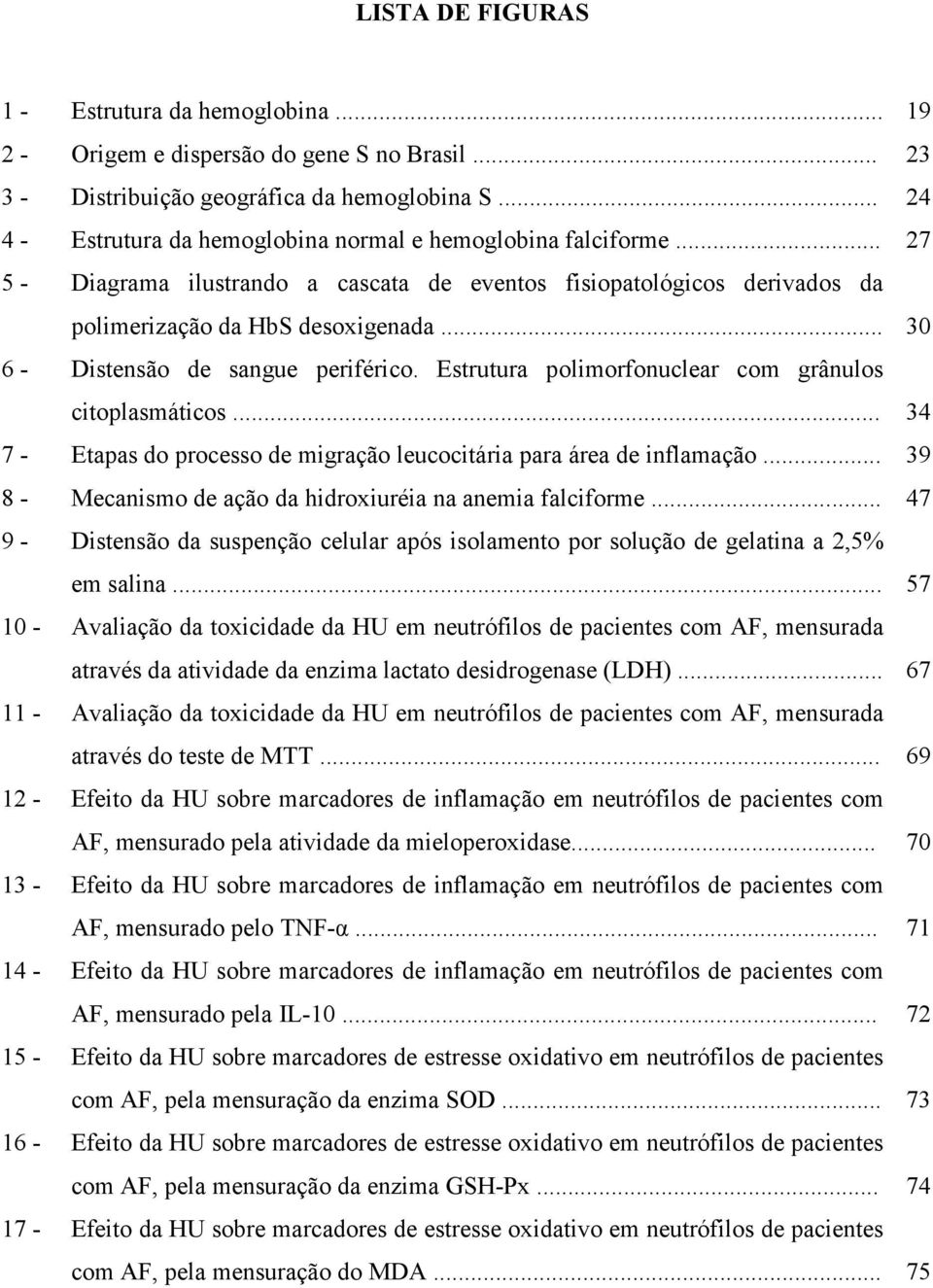 .. 30 6 - Distensão de sangue periférico. Estrutura polimorfonuclear com grânulos citoplasmáticos... 34 7 - Etapas do processo de migração leucocitária para área de inflamação.