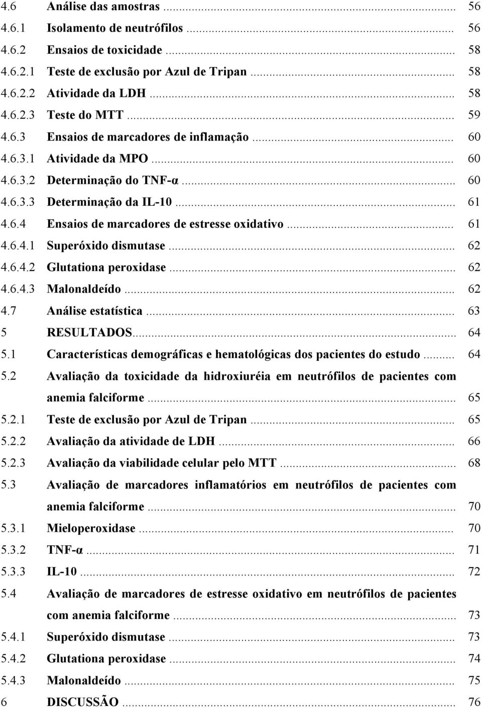 .. 61 4.6.4.1 Superóxido dismutase... 62 4.6.4.2 Glutationa peroxidase... 62 4.6.4.3 Malonaldeído... 62 4.7 Análise estatística... 63 5 RESULTADOS... 64 5.