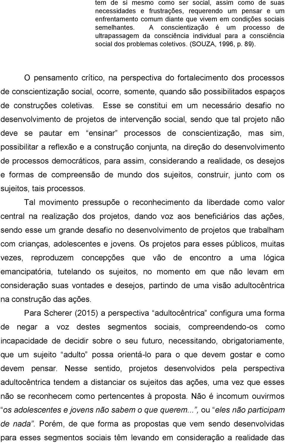 O pensamento crítico, na perspectiva do fortalecimento dos processos de conscientização social, ocorre, somente, quando são possibilitados espaços de construções coletivas.