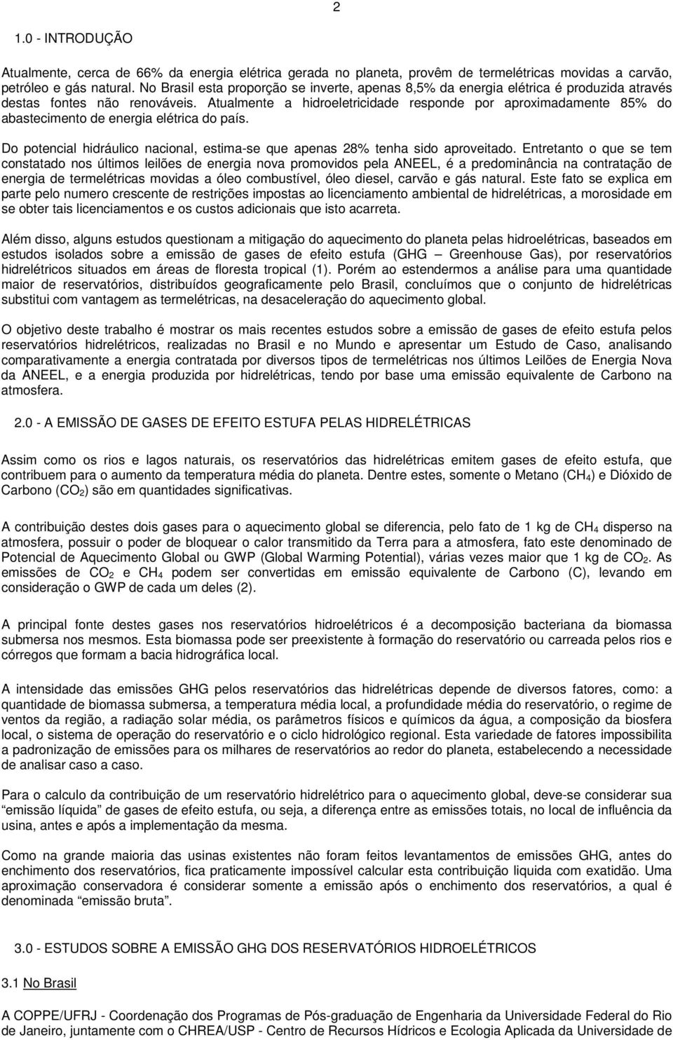 Atualmente a hidroeletricidade responde por aproximadamente 85% do abastecimento de energia elétrica do país. Do potencial hidráulico nacional, estima-se que apenas 28% tenha sido aproveitado.