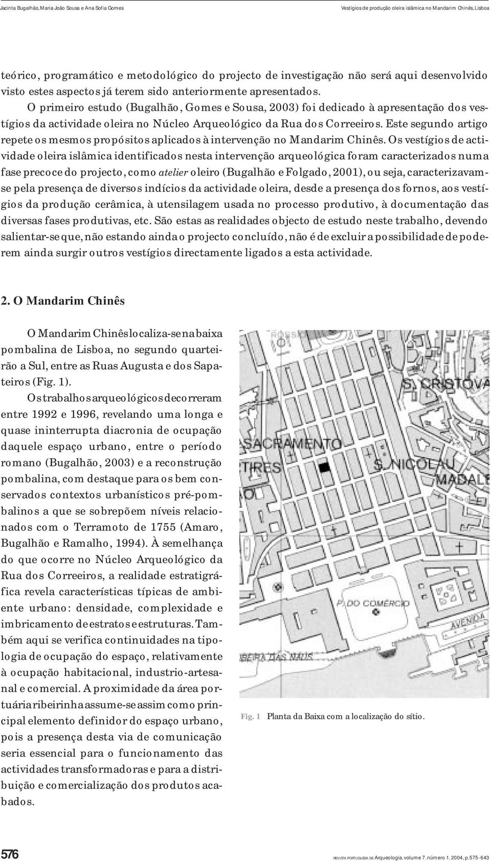 O primeiro estudo (Bugalhão, Gomes e Sousa, 2003) foi dedicado à apresentação dos vestígios da actividade oleira no Núcleo Arqueológico da Rua dos Correeiros.