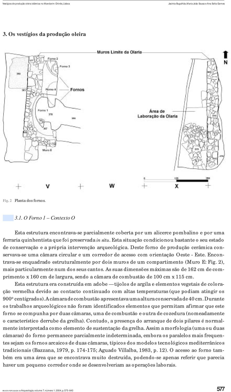 Esta situação condicionou bastante o seu estado de conservação e a própria intervenção arqueológica.