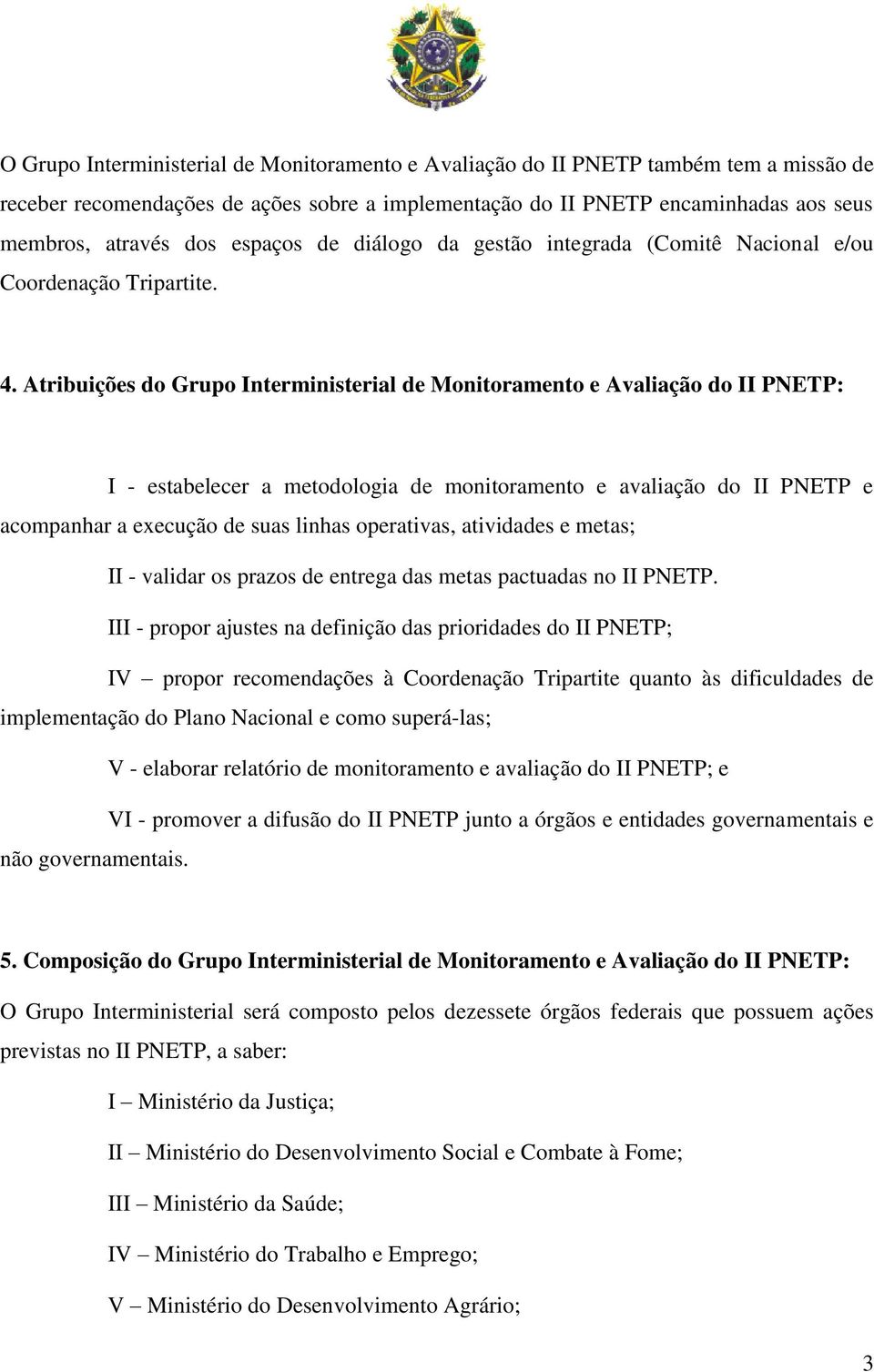 Atribuições do Grupo Interministerial de Monitoramento e Avaliação do II PNETP: I - estabelecer a metodologia de monitoramento e avaliação do II PNETP e acompanhar a execução de suas linhas