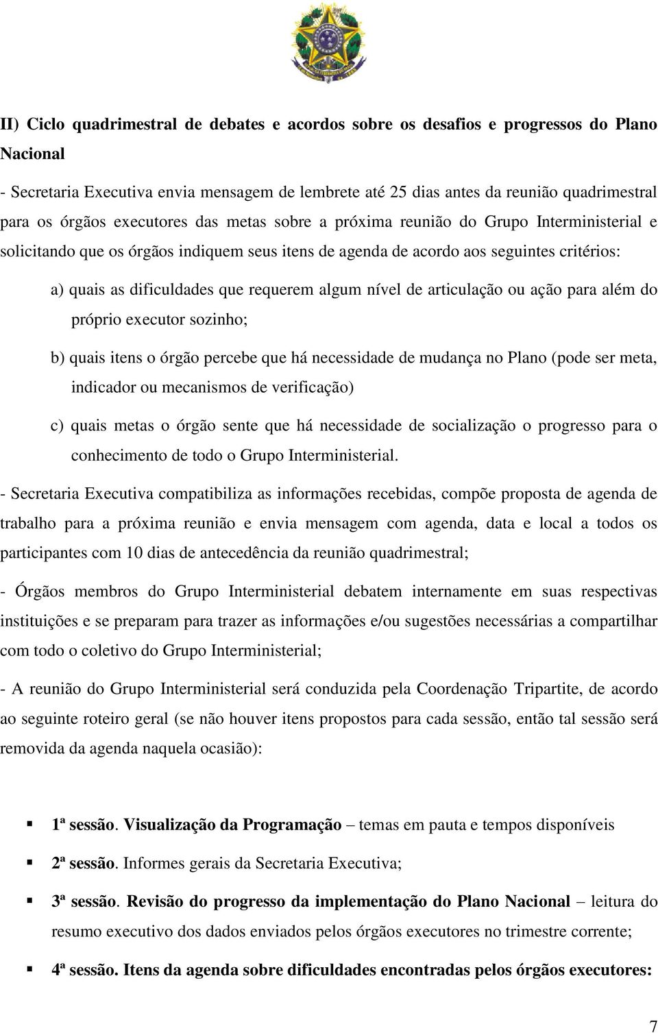 requerem algum nível de articulação ou ação para além do próprio executor sozinho; b) quais itens o órgão percebe que há necessidade de mudança no Plano (pode ser meta, indicador ou mecanismos de