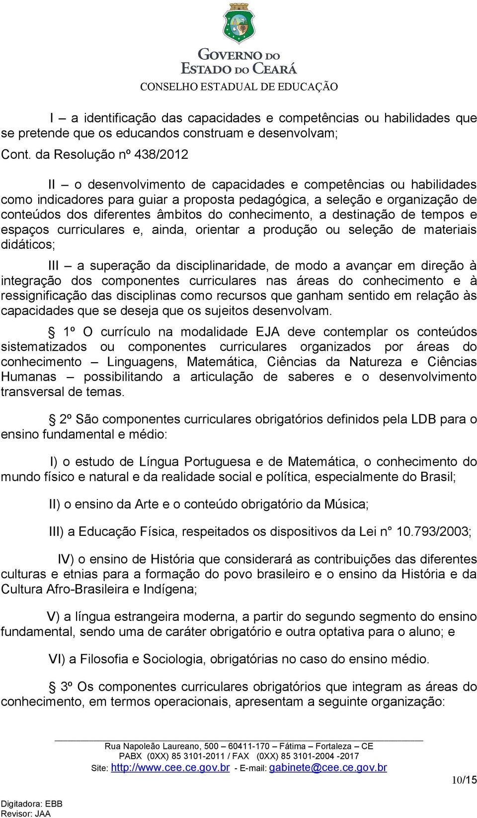 âmbitos do conhecimento, a destinação de tempos e espaços curriculares e, ainda, orientar a produção ou seleção de materiais didáticos; III a superação da disciplinaridade, de modo a avançar em