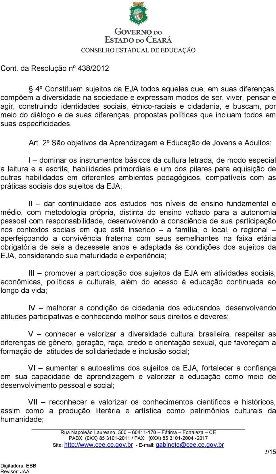 2º São objetivos da Aprendizagem e Educação de Jovens e Adultos: I dominar os instrumentos básicos da cultura letrada, de modo especial a leitura e a escrita, habilidades primordiais e um dos pilares