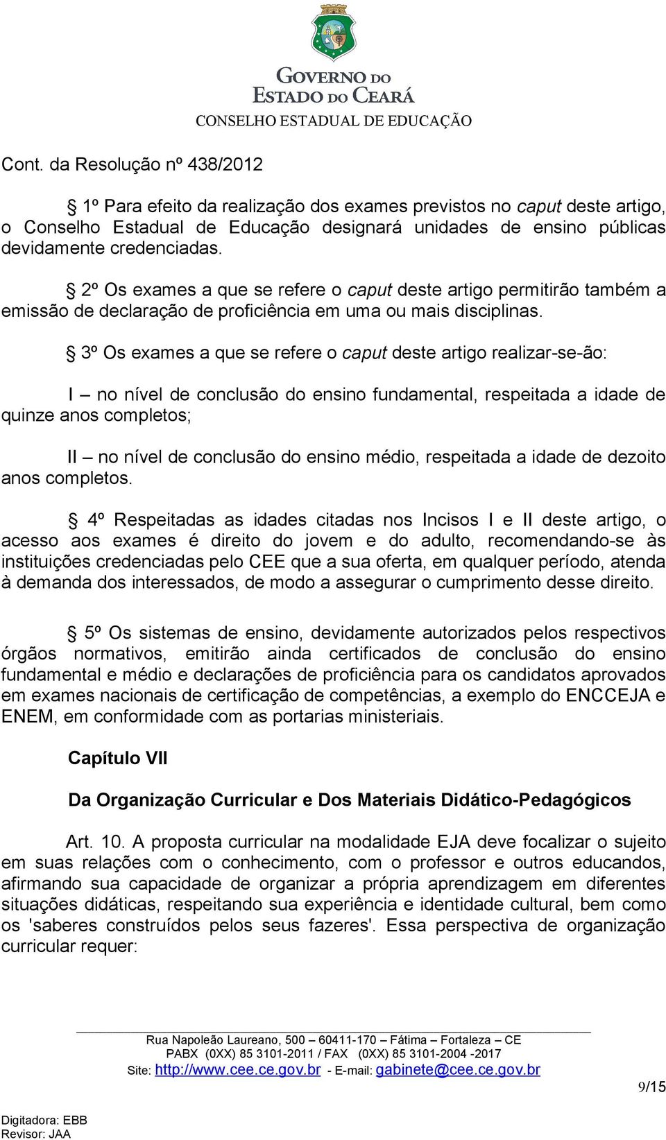 3º Os exames a que se refere o caput deste artigo realizar-se-ão: I no nível de conclusão do ensino fundamental, respeitada a idade de quinze anos completos; II no nível de conclusão do ensino médio,