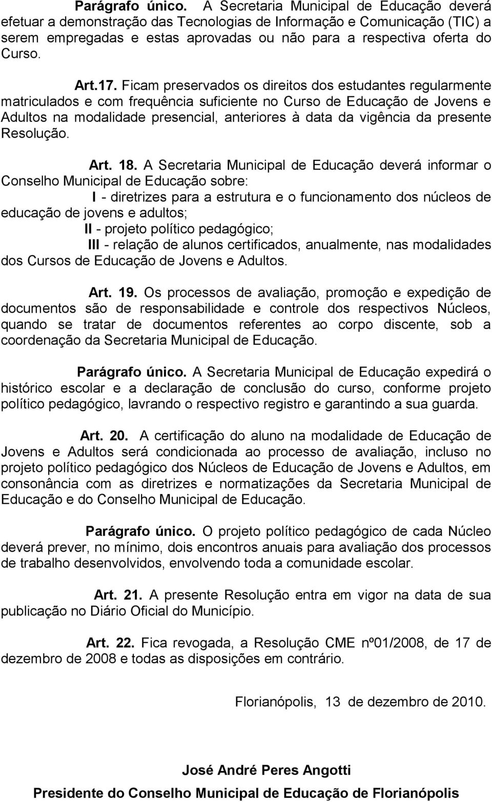 17. Ficam preservados os direitos dos estudantes regularmente matriculados e com frequência suficiente no Curso de Educação de Jovens e Adultos na modalidade presencial, anteriores à data da vigência